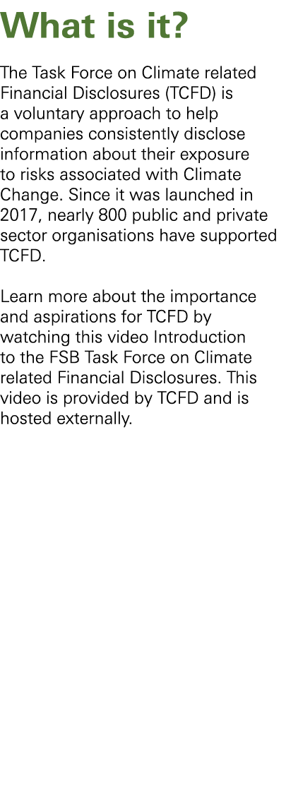 What is it? The Task Force on Climate related Financial Disclosures (TCFD) is a voluntary approach to help companies...