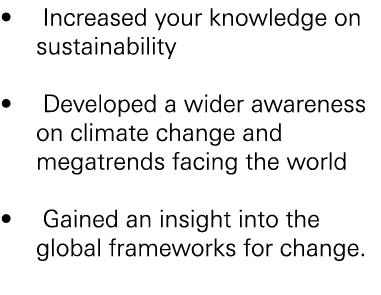 • Increased your knowledge on sustainability • Developed a wider awareness on climate change and megatrends facing th...